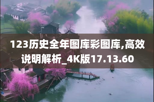 123历史全年图库彩图库,高效说明解析_4K版17.13.60