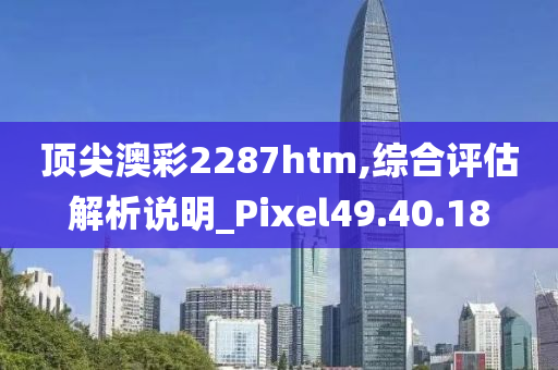 顶尖澳彩2287htm,综合评估解析说明_Pixel49.40.18