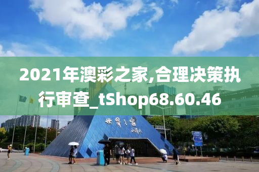 2021年澳彩之家,合理决策执行审查_tShop68.60.46