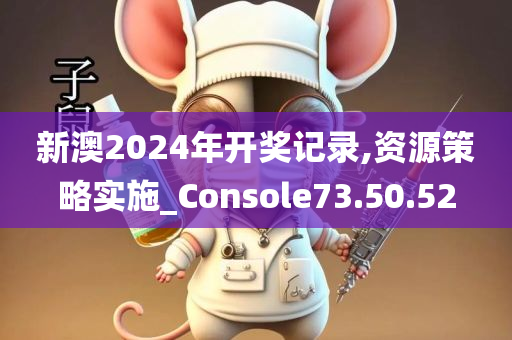 新澳2024年开奖记录,资源策略实施_Console73.50.52