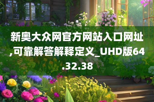 新奥大众网官方网站入口网址,可靠解答解释定义_UHD版64.32.38