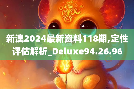 新澳2024最新资料118期,定性评估解析_Deluxe94.26.96