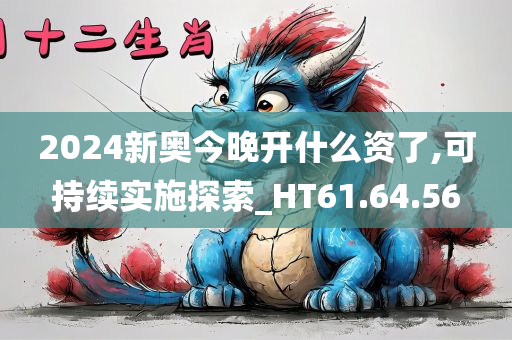 2024新奥今晚开什么资了,可持续实施探索_HT61.64.56