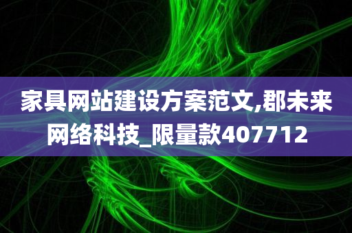 家具网站建设方案范文,郡未来网络科技_限量款407712