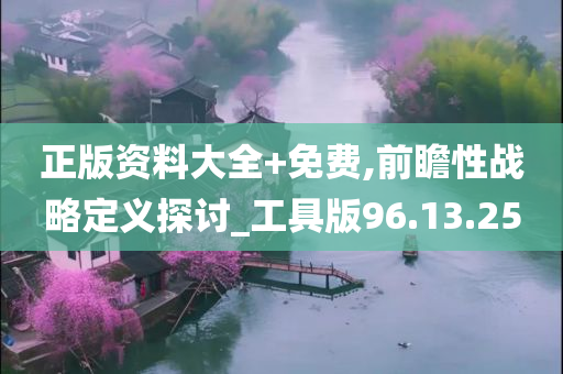 正版资料大全+免费,前瞻性战略定义探讨_工具版96.13.25