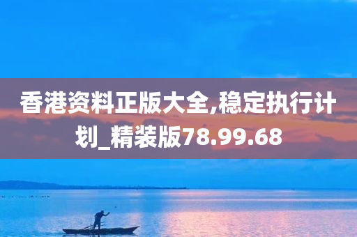 香港资料正版大全,稳定执行计划_精装版78.99.68