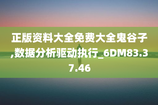 正版资料大全免费大全鬼谷子,数据分析驱动执行_6DM83.37.46