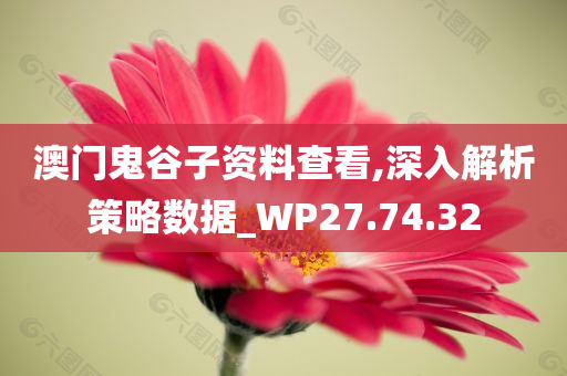 澳门鬼谷子资料查看,深入解析策略数据_WP27.74.32