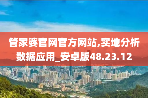 管家婆官网官方网站,实地分析数据应用_安卓版48.23.12