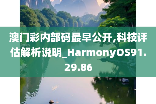 澳门彩内部码最早公开,科技评估解析说明_HarmonyOS91.29.86