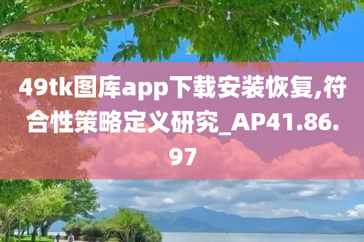 49tk图库app下载安装恢复,符合性策略定义研究_AP41.86.97