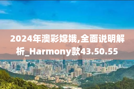 2024年澳彩嫦娥,全面说明解析_Harmony款43.50.55