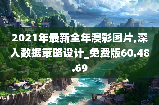 2021年最新全年澳彩图片,深入数据策略设计_免费版60.48.69