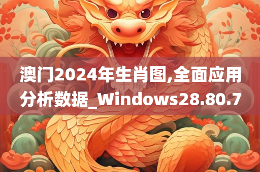 澳门2024年生肖图,全面应用分析数据_Windows28.80.70