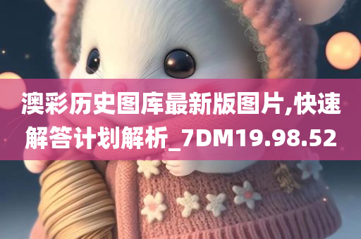 澳彩历史图库最新版图片,快速解答计划解析_7DM19.98.52