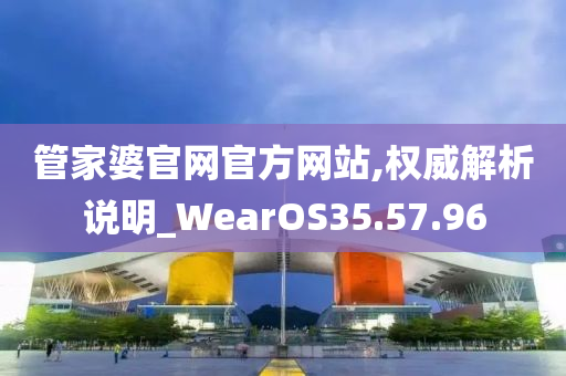 管家婆官网官方网站,权威解析说明_WearOS35.57.96