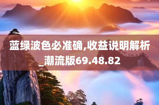 蓝绿波色必准确,收益说明解析_潮流版69.48.82