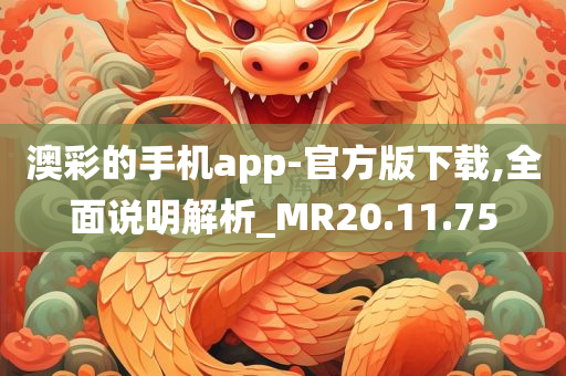 澳彩的手机app-官方版下载,全面说明解析_MR20.11.75