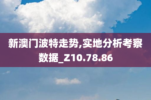 新澳门波特走势,实地分析考察数据_Z10.78.86