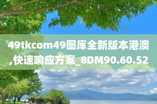 49tkcom49图库全新版本港澳,快速响应方案_8DM90.60.52