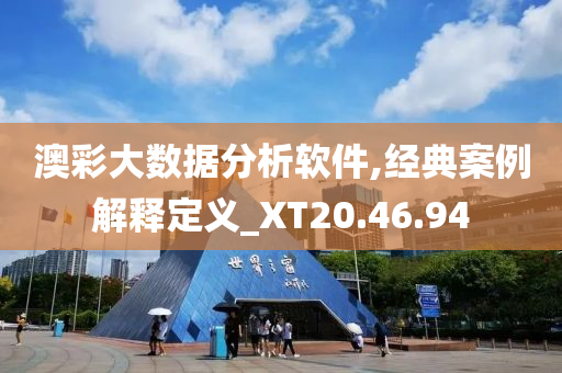 澳彩大数据分析软件,经典案例解释定义_XT20.46.94