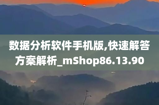 数据分析软件手机版,快速解答方案解析_mShop86.13.90