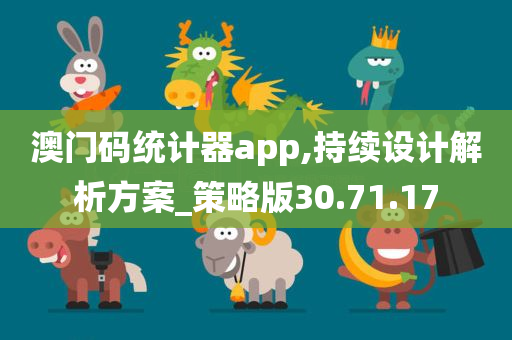 澳门码统计器app,持续设计解析方案_策略版30.71.17