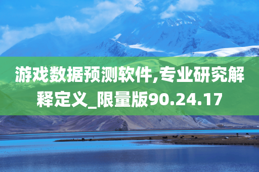 游戏数据预测软件,专业研究解释定义_限量版90.24.17