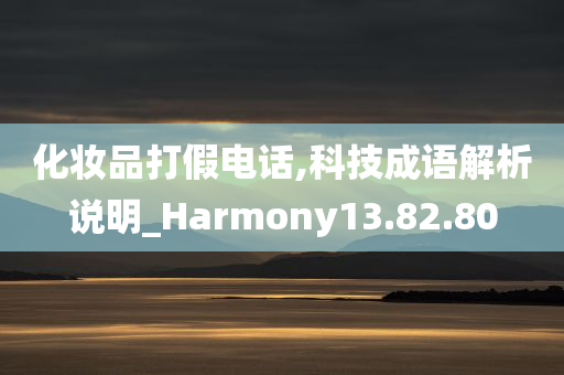 化妆品打假电话,科技成语解析说明_Harmony13.82.80