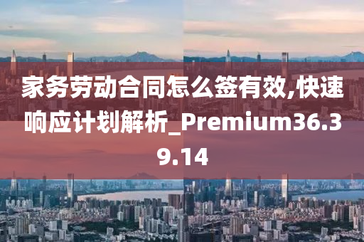 家务劳动合同怎么签有效,快速响应计划解析_Premium36.39.14