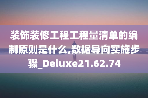 装饰装修工程工程量清单的编制原则是什么,数据导向实施步骤_Deluxe21.62.74