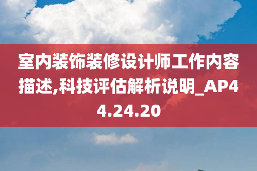 室内装饰装修设计师工作内容描述,科技评估解析说明_AP44.24.20