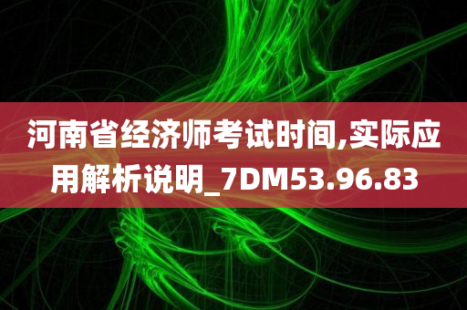 河南省经济师考试时间,实际应用解析说明_7DM53.96.83