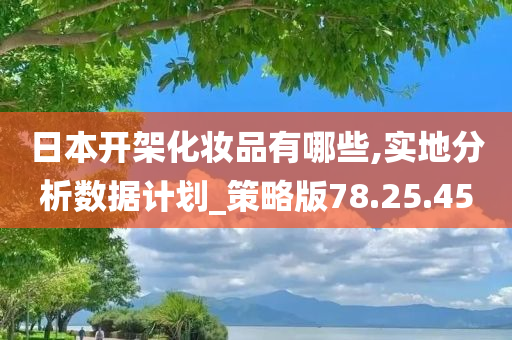 日本开架化妆品有哪些,实地分析数据计划_策略版78.25.45