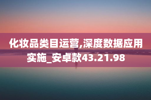 化妆品类目运营,深度数据应用实施_安卓款43.21.98