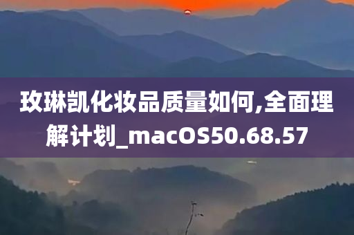 玫琳凯化妆品质量如何,全面理解计划_macOS50.68.57