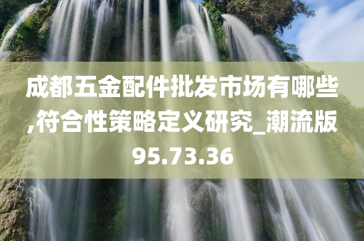 成都五金配件批发市场有哪些,符合性策略定义研究_潮流版95.73.36