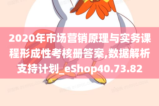 2020年市场营销原理与实务课程形成性考核册答案,数据解析支持计划_eShop40.73.82