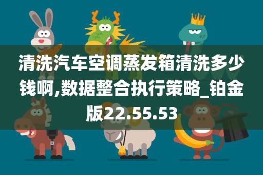 清洗汽车空调蒸发箱清洗多少钱啊,数据整合执行策略_铂金版22.55.53