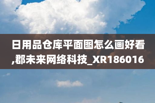 日用品仓库平面图怎么画好看,郡未来网络科技_XR186016