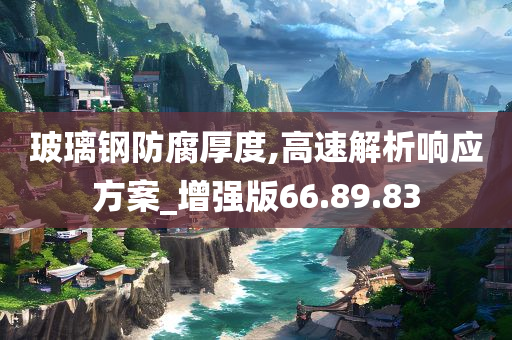 玻璃钢防腐厚度,高速解析响应方案_增强版66.89.83