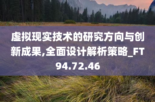 虚拟现实技术的研究方向与创新成果,全面设计解析策略_FT94.72.46