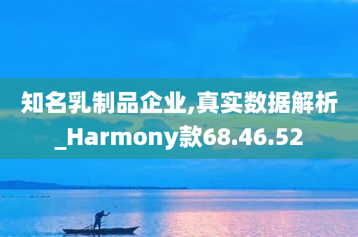 知名乳制品企业,真实数据解析_Harmony款68.46.52