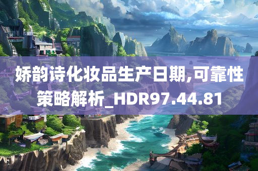 娇韵诗化妆品生产日期,可靠性策略解析_HDR97.44.81