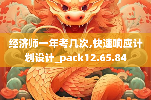 经济师一年考几次,快速响应计划设计_pack12.65.84