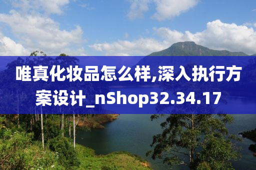 唯真化妆品怎么样,深入执行方案设计_nShop32.34.17