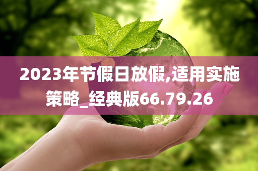 2023年节假日放假,适用实施策略_经典版66.79.26