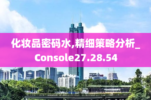 化妆品密码水,精细策略分析_Console27.28.54