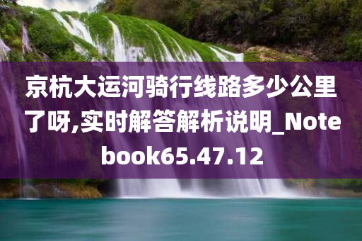 京杭大运河骑行线路多少公里了呀,实时解答解析说明_Notebook65.47.12