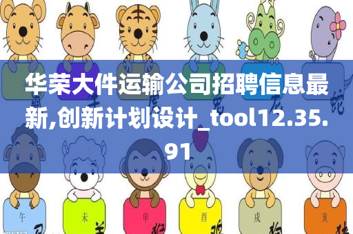 华荣大件运输公司招聘信息最新,创新计划设计_tool12.35.91